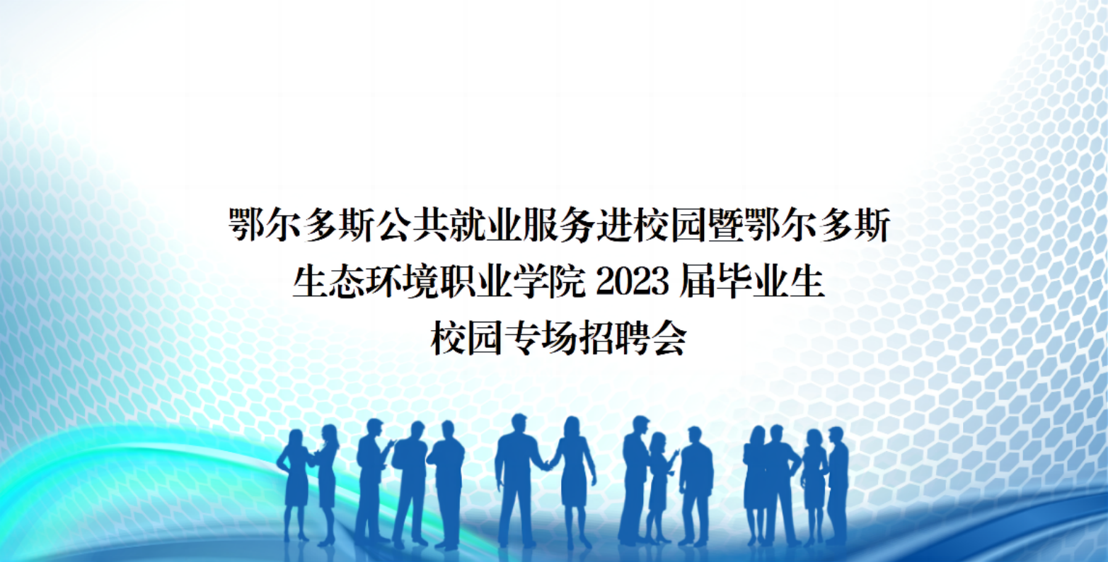鄂尔多斯公共就业服务进校园暨鄂尔多斯 生态环境职业学院2023届毕业生 校园专场